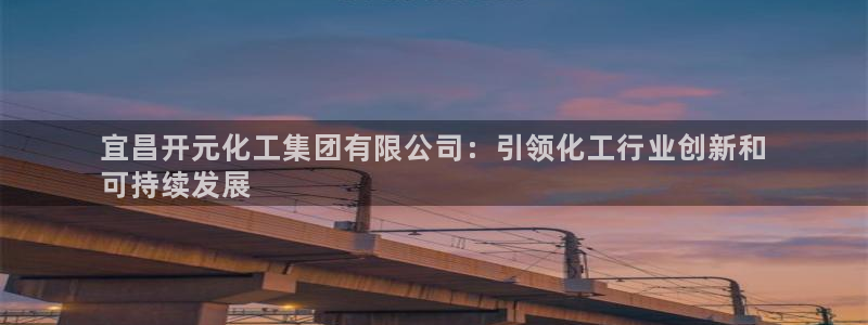 球盟会qmh电子网页版登录：宜昌开元化工集团有限公司：引领化